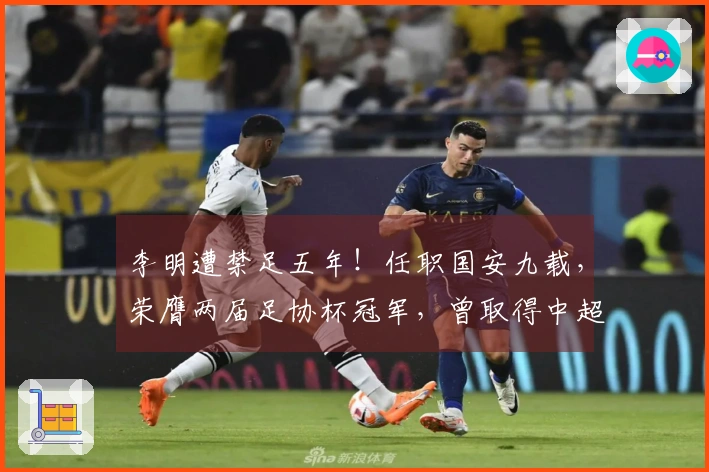 李明遭禁足五年！任职国安九载，荣膺两届足协杯冠军，曾取得中超亚军